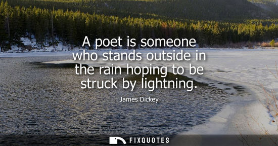 Small: A poet is someone who stands outside in the rain hoping to be struck by lightning