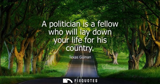 Small: A politician is a fellow who will lay down your life for his country