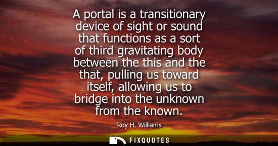 Small: A portal is a transitionary device of sight or sound that functions as a sort of third gravitating body