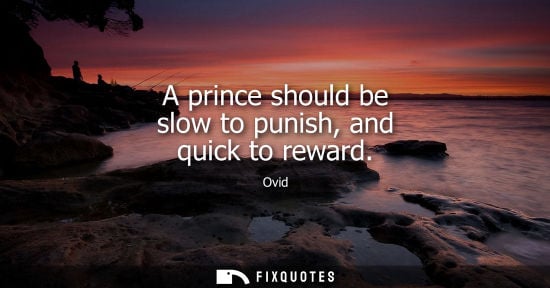 Small: A prince should be slow to punish, and quick to reward