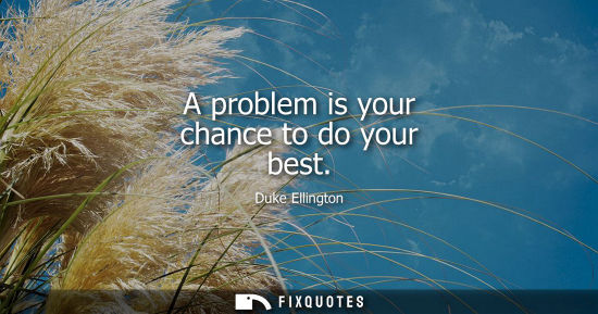 Small: A problem is your chance to do your best