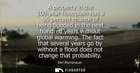 Small: A property in the 100-year floodplain has a 96 percent chance of being flooded in the next hundred year