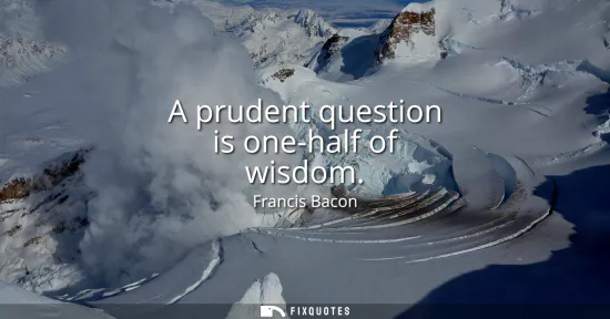 Small: A prudent question is one-half of wisdom