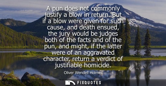Small: A pun does not commonly justify a blow in return. But if a blow were given for such cause, and death en