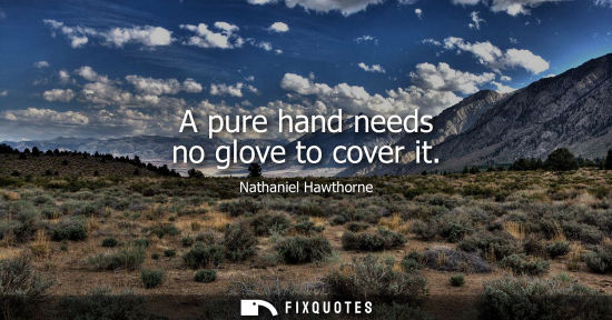 Small: A pure hand needs no glove to cover it