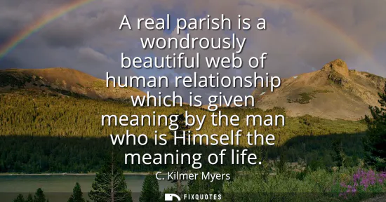 Small: A real parish is a wondrously beautiful web of human relationship which is given meaning by the man who is Him
