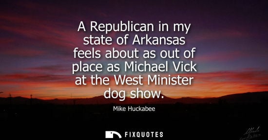 Small: A Republican in my state of Arkansas feels about as out of place as Michael Vick at the West Minister d