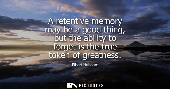 Small: A retentive memory may be a good thing, but the ability to forget is the true token of greatness
