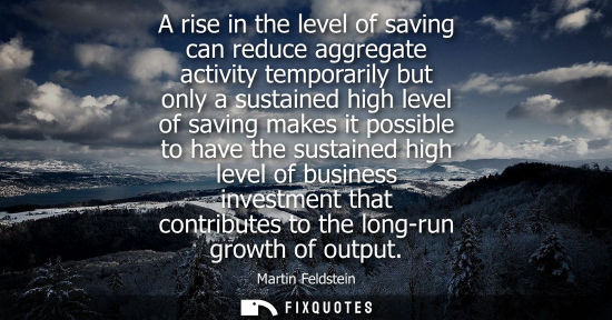 Small: A rise in the level of saving can reduce aggregate activity temporarily but only a sustained high level