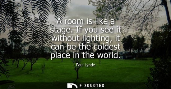 Small: A room is like a stage. If you see it without lighting, it can be the coldest place in the world