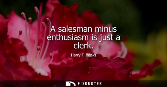 Small: A salesman minus enthusiasm is just a clerk