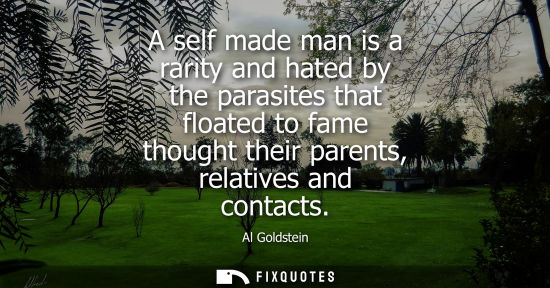 Small: A self made man is a rarity and hated by the parasites that floated to fame thought their parents, rela
