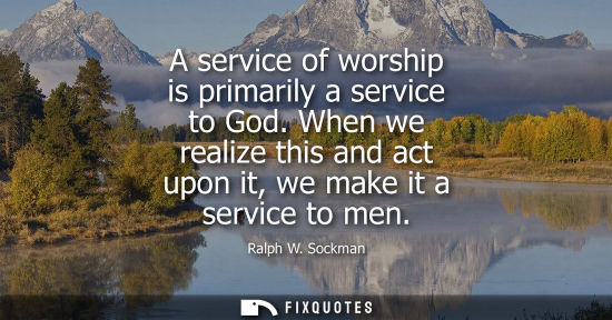 Small: A service of worship is primarily a service to God. When we realize this and act upon it, we make it a 