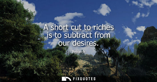 Small: A short cut to riches is to subtract from our desires