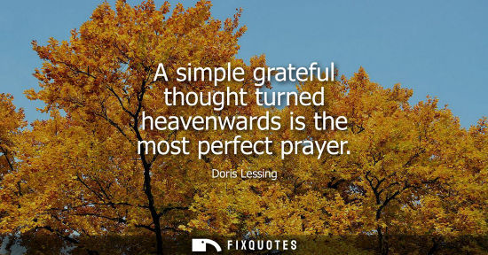 Small: A simple grateful thought turned heavenwards is the most perfect prayer - Doris Lessing