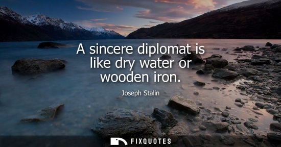 Small: A sincere diplomat is like dry water or wooden iron