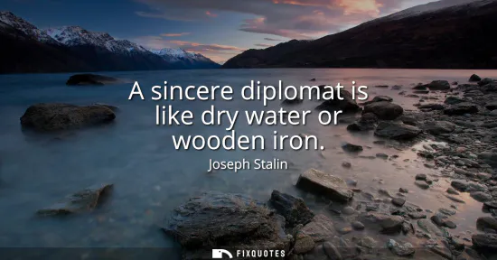 Small: A sincere diplomat is like dry water or wooden iron