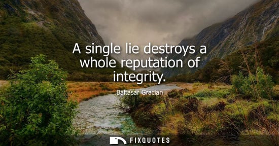 Small: A single lie destroys a whole reputation of integrity - Baltasar Gracian