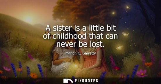 Small: A sister is a little bit of childhood that can never be lost - Marion C. Garretty