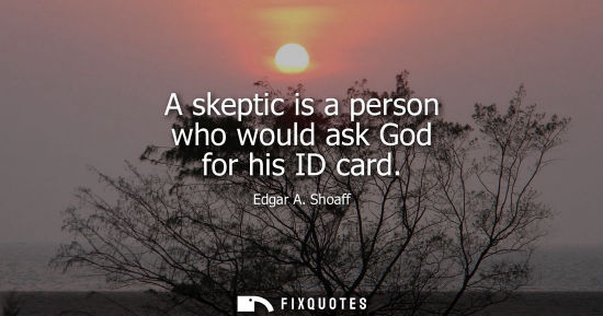 Small: A skeptic is a person who would ask God for his ID card