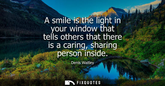 Small: A smile is the light in your window that tells others that there is a caring, sharing person inside