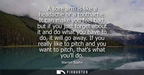 Small: A sore arm is like a headache or a toothache. It can make you feel bad, but if you just forget about it