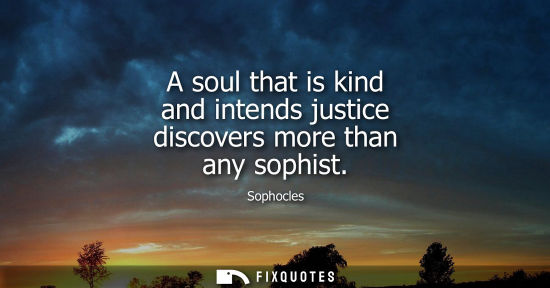 Small: A soul that is kind and intends justice discovers more than any sophist