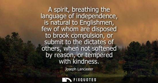 Small: A spirit, breathing the language of independence, is natural to Englishmen, few of whom are disposed to