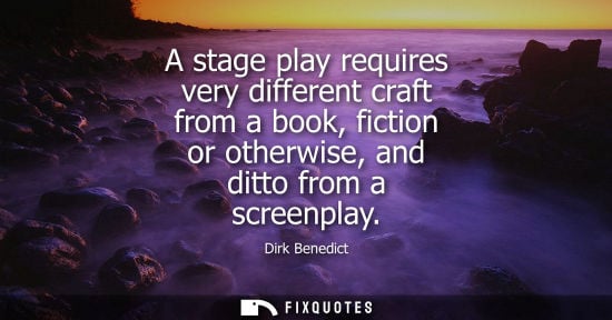 Small: A stage play requires very different craft from a book, fiction or otherwise, and ditto from a screenpl