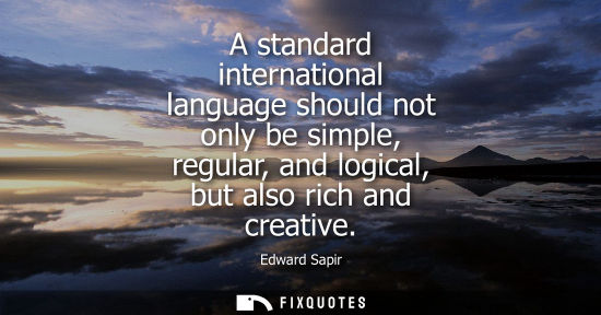 Small: A standard international language should not only be simple, regular, and logical, but also rich and cr