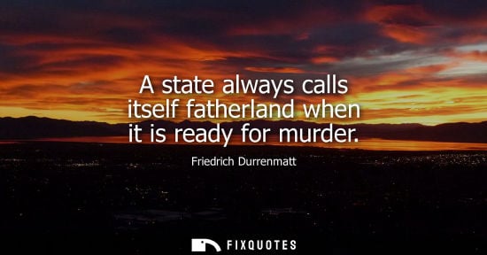 Small: Friedrich Durrenmatt - A state always calls itself fatherland when it is ready for murder