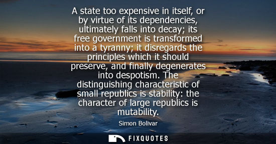 Small: A state too expensive in itself, or by virtue of its dependencies, ultimately falls into decay its free govern