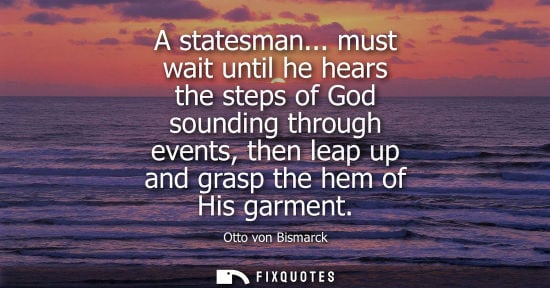Small: A statesman... must wait until he hears the steps of God sounding through events, then leap up and gras