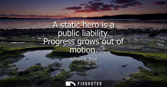 Small: A static hero is a public liability. Progress grows out of motion