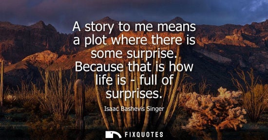 Small: A story to me means a plot where there is some surprise. Because that is how life is - full of surprise