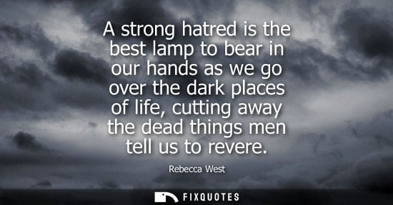 Small: A strong hatred is the best lamp to bear in our hands as we go over the dark places of life, cutting aw