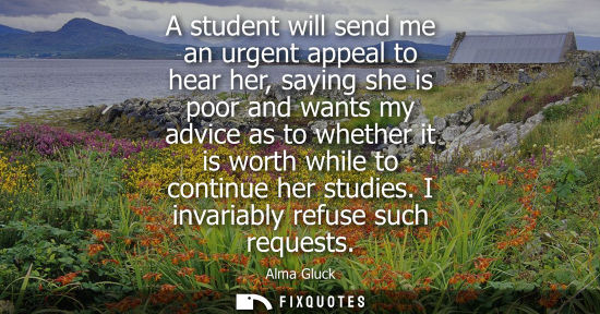 Small: A student will send me an urgent appeal to hear her, saying she is poor and wants my advice as to whether it i