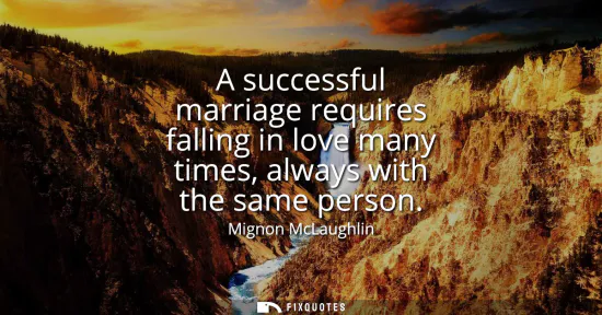Small: A successful marriage requires falling in love many times, always with the same person
