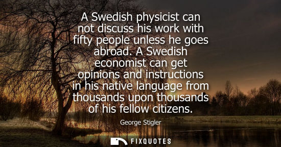 Small: A Swedish physicist can not discuss his work with fifty people unless he goes abroad. A Swedish economi