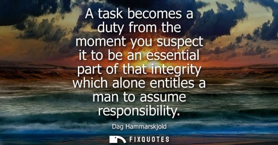 Small: A task becomes a duty from the moment you suspect it to be an essential part of that integrity which al