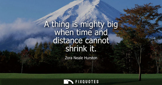 Small: A thing is mighty big when time and distance cannot shrink it
