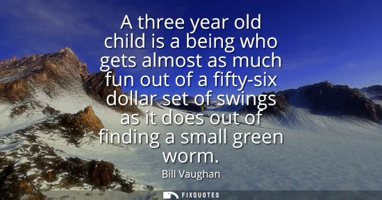 Small: A three year old child is a being who gets almost as much fun out of a fifty-six dollar set of swings as it do