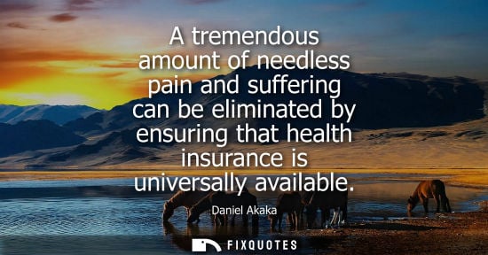 Small: A tremendous amount of needless pain and suffering can be eliminated by ensuring that health insurance is univ