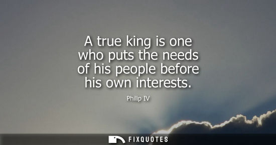 Small: A true king is one who puts the needs of his people before his own interests
