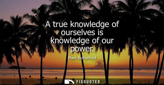 Small: A true knowledge of ourselves is knowledge of our power