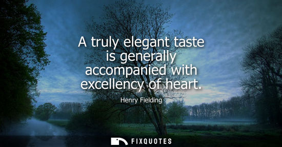 Small: A truly elegant taste is generally accompanied with excellency of heart