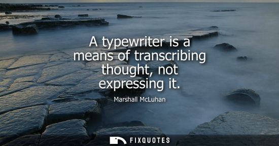 Small: A typewriter is a means of transcribing thought, not expressing it