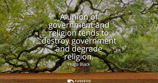 Small: A union of government and religion tends to destroy government and degrade religion
