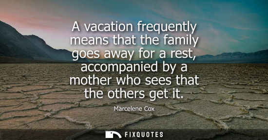 Small: Marcelene Cox: A vacation frequently means that the family goes away for a rest, accompanied by a mother who s