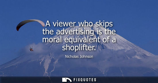 Small: A viewer who skips the advertising is the moral equivalent of a shoplifter